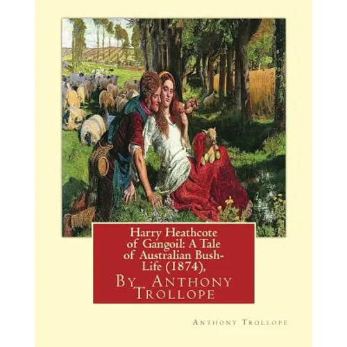 Harry Heathcote of Gangoil: A Tale of Australian Bush-Life (1874), By Anthony Trollope A NOVEL