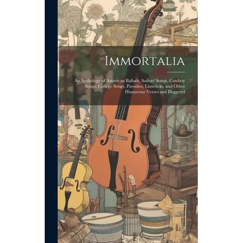 Immortalia: An Anthology of American Ballads, Sailors' Songs, Cowboy Songs, College Songs, Parodies, Limericks, and Other Humorous Verses and Doggerel