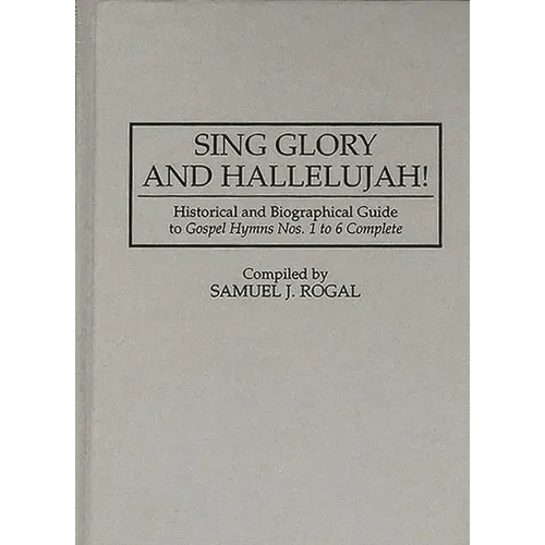 Sing Glory and Hallelujah!: Historical and Biographical Guide to Gospel Hymns Nos. 1 to 6 Complete