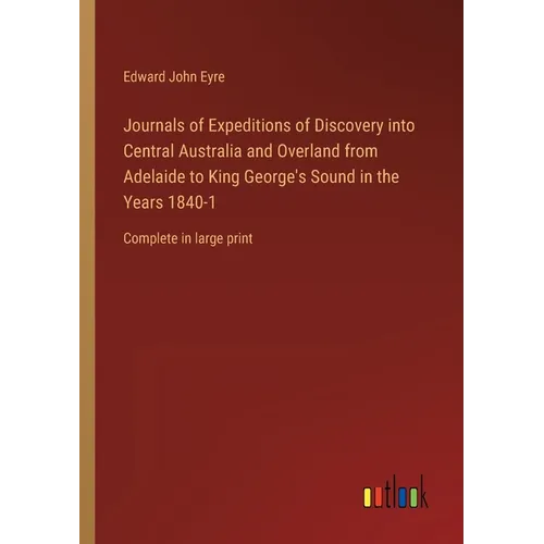 Journals of Expeditions of Discovery into Central Australia and Overland from Adelaide to King George's Sound in the Years 1840-1: Complete in large p