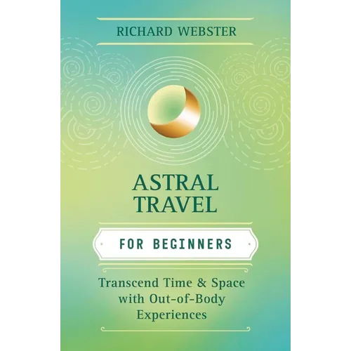 Astral Travel for Beginners: Transcend Time and Space with Out-Of-Body Experiences