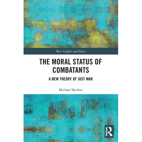 The Moral Status of Combatants: A New Theory of Just War