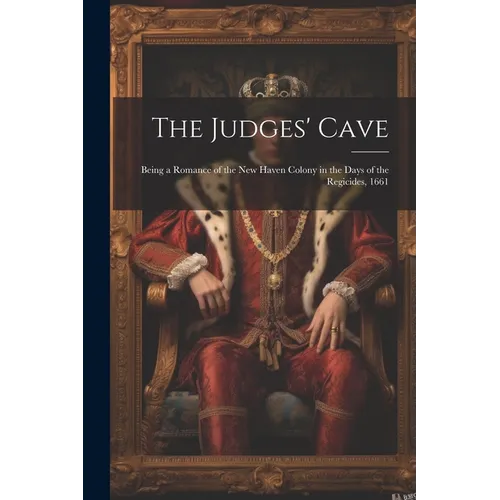 The Judges' Cave: Being a Romance of the New Haven Colony in the Days of the Regicides, 1661