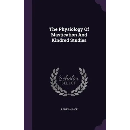 The Physiology Of Mastication And Kindred Studies