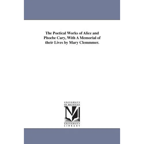 The Poetical Works of Alice and Phoebe Cary, With A Memorial of their Lives by Mary Clemmmer.
