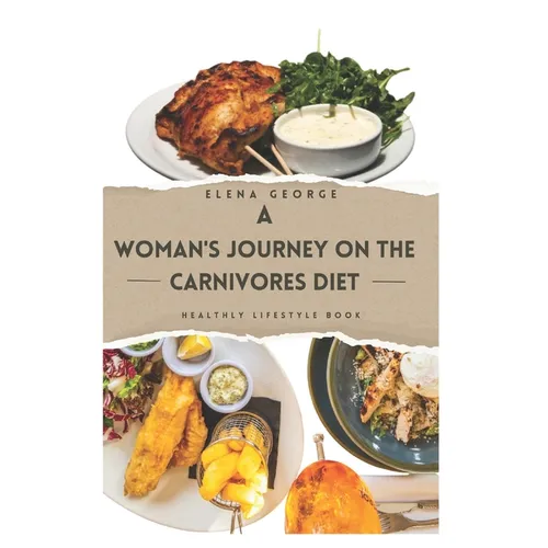 A Woman's Journey on the Carnivores Diet: Nourishing Your Power: A Comprehensive Guide to the Carnivore Diet for Women's Wellness: For beginners, for