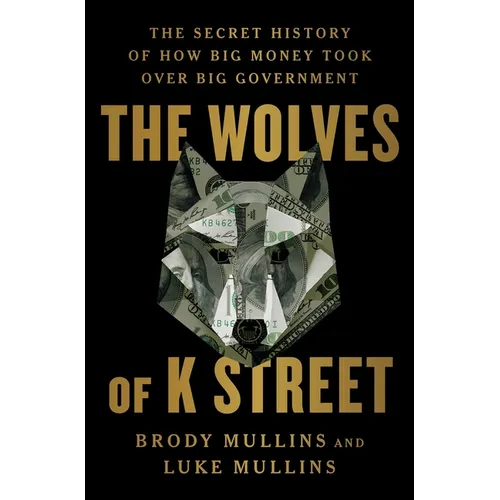 The Wolves of K Street: The Secret History of How Big Money Took Over Big Government