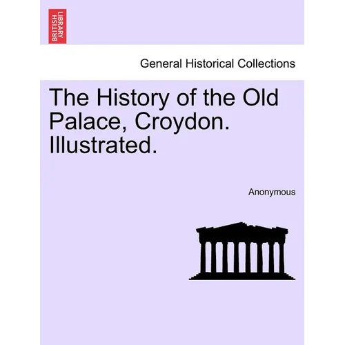 The History of the Old Palace, Croydon. Illustrated.