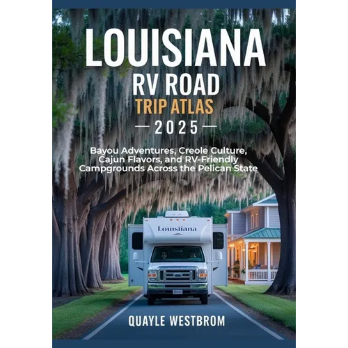 Louisiana RV Road Trip Atlas 2025: Bayou Adventures, Creole Culture, Cajun Flavors, and RV-Friendly Campgrounds Across the Pelican State