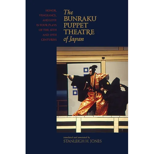The Bunraku Puppet Theatre of Japan: Honor, Vengeance, and Love in Four Plays of the 18th and 19th Centuries