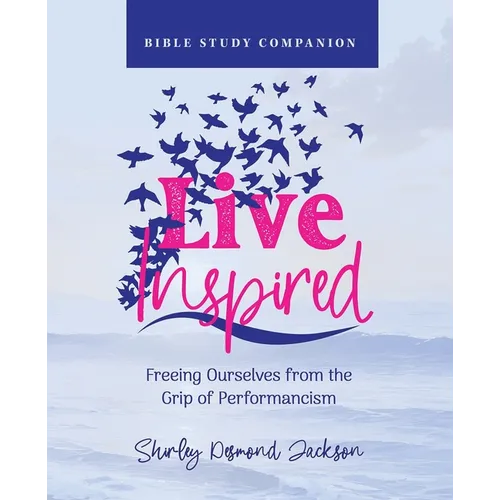 Live Inspired Bible Study Companion: Freeing Ourselves from the Grip of Performancism