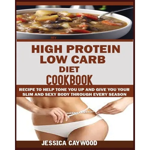 High Protein Low Carb Diet Cookbook: : Recipes to Help Tone You Up and Give You Your Slim and Sexy Body Through Every Season.