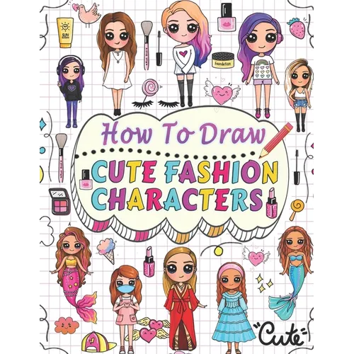 how to draw cute fashion characters: Draw step by step over 50 adorable characters with their unique fashion styles and give each character a name of