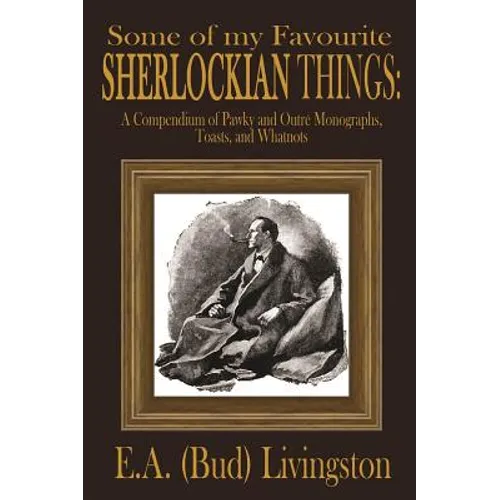 Some of my Favorite Sherlockian Things: A Compendium of Pawky and Outré Monographs, Toasts and Whatnots