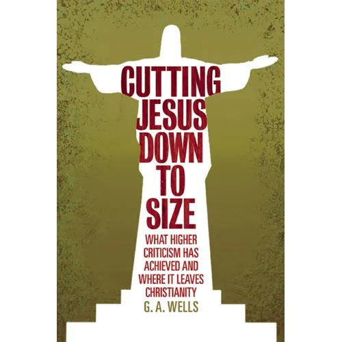 Cutting Jesus Down to Size: What Higher Criticism Has Achieved and Where It Leaves Christianity