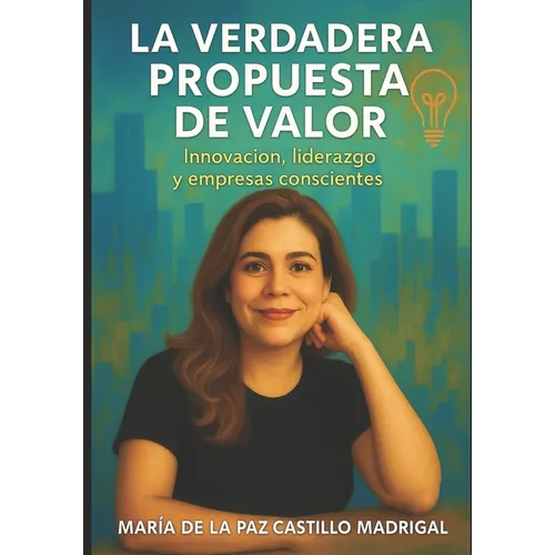 La Verdadera Propuesta de Valor.: Innovación, liderazgo y empresas conscientes