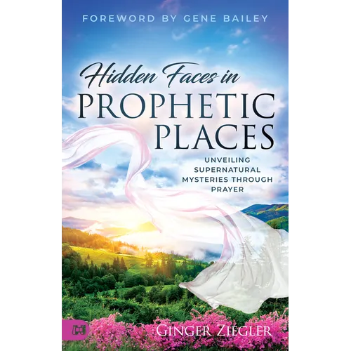 Hidden Faces in Prophetic Places: Unveiling Supernatural Mysteries Through Prayer