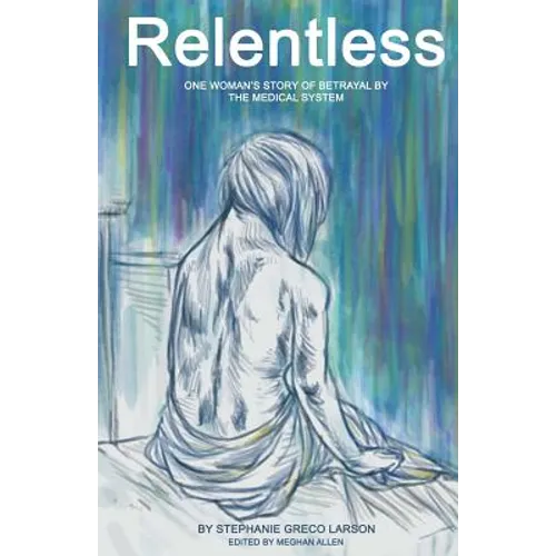 Relentless: One Woman's Story of Betrayal by the Medical System