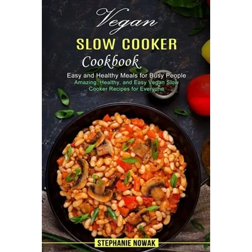 Vegan Slow Cooker Cookbook: Easy and Healthy Meals for Busy People (Amazing, Healthy, and Easy Vegan Slow Cooker Recipes for Everyone)