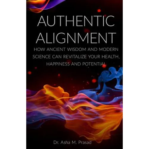 Authentic Alignment: How Ancient Wisdom and Modern Science Can Revitalize Your Health, Happiness and Potential