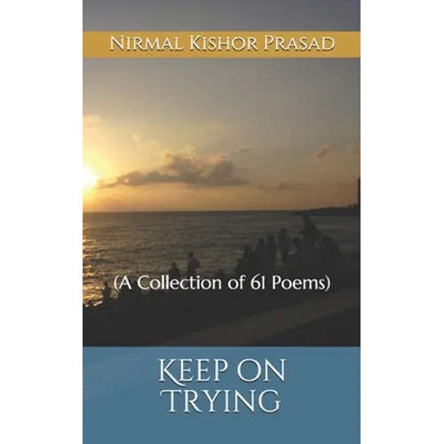 Keep on Trying: (A Collection of 61 Poems)