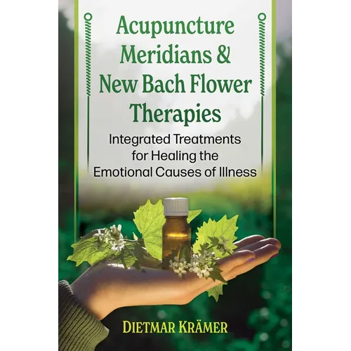 Acupuncture Meridians and New Bach Flower Therapies: Integrated Treatments for Healing the Emotional Causes of Illness