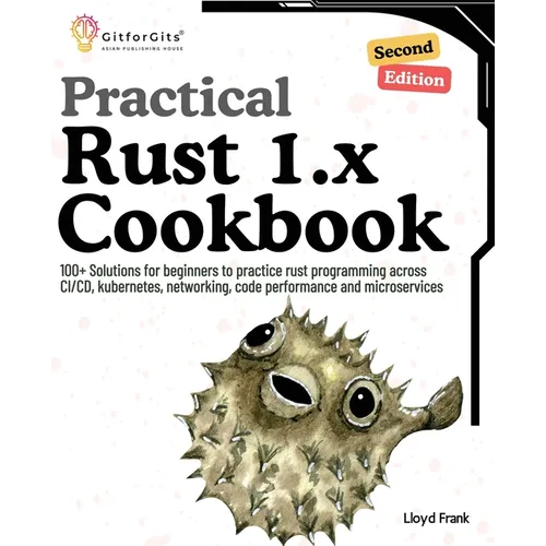 Practical Rust 1.x Cookbook, Second Edition: 100+ Solutions for beginners to practice rust programming across CI/CD, kubernetes, networking, code perf