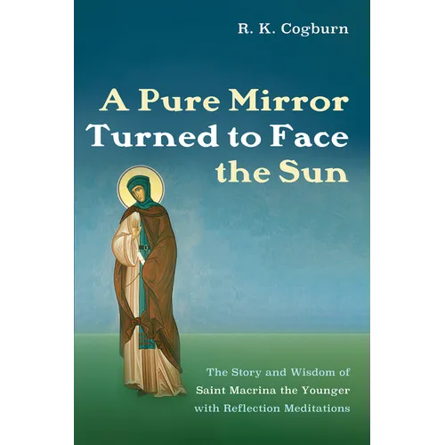 A Pure Mirror Turned to Face the Sun: The Story and Wisdom of Saint Macrina the Younger with Reflection Meditations