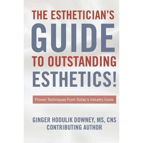 The Esthetician's Guide to Outstanding Esthetics: Proven Techniques From Today's Industry Icons