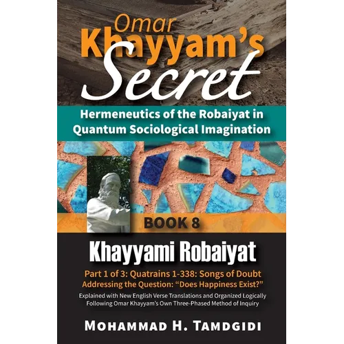 Omar Khayyam's Secret: Hermeneutics of the Robaiyat in Quantum Sociological Imagination: Book 8: Khayyami Robaiyat: Part 1 of 3: Quatrains 1-338: Song