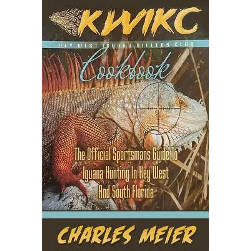 Key West Iguana Killers Club Cook book. color edition: The official Sportsmans guide to iguana hunting in Key West and South Florida