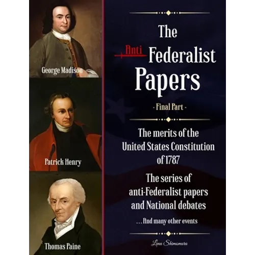 The Anti-Federalist Papers: The merits of the United States Constitution of 1787 The series of anti-Federalist papers and National debates and man