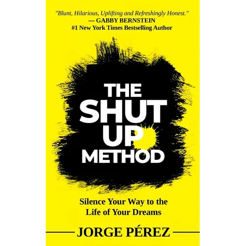 The Shut Up Method: Silence Your Way to the Life of Your Dreams