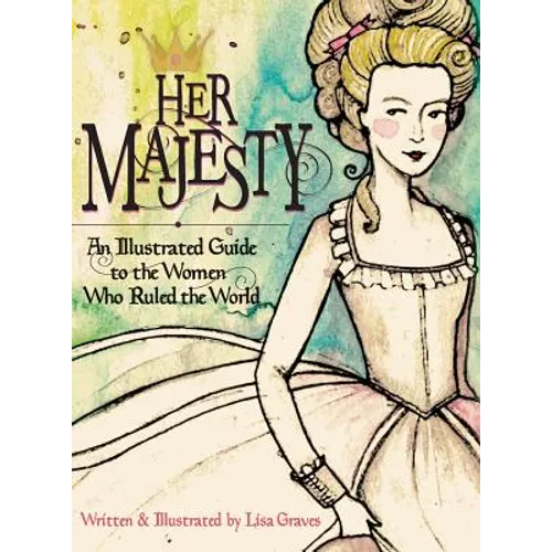 Her Majesty: An Illustrated Guide to the Women who Ruled the World