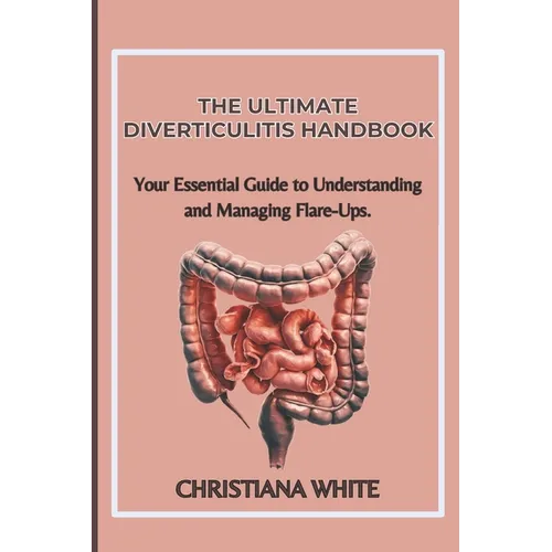 The Ultimate Diverticulitis Handbook: Your Essential Guide to Understanding and Managing Flare-Ups.