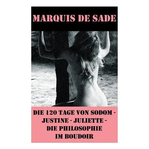 Die 120 Tage von Sodom - Justine - Juliette - Die Philosophie im Boudoir (4 Meisterwerke der Erotik und BDSM)