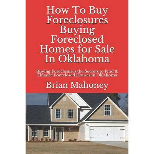 How to Buy Foreclosures: Buying Foreclosed Homes for Sale in Oklahoma: Buying Foreclosures the Secrets to Find & Finance Foreclosed Houses in Oklahoma