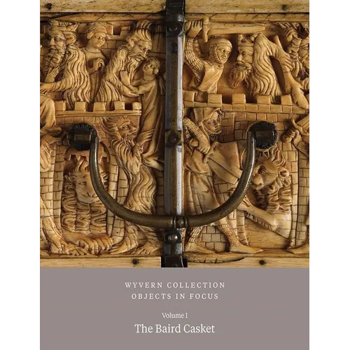 Wyvern Collection: Objects in Focus Volume 1: The Baird Casket