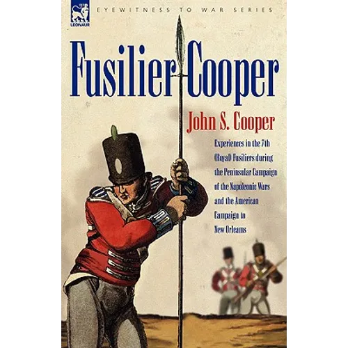 Fusilier Cooper - Experiences in the 7th (Royal) Fusiliers During the Peninsular Campaign of the Napoleonic Wars and the American Campaign to New Orle