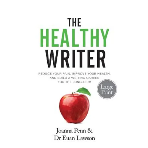 The Healthy Writer Large Print Edition: Reduce Your Pain, Improve Your Health, And Build A Writing Career For The Long Term
