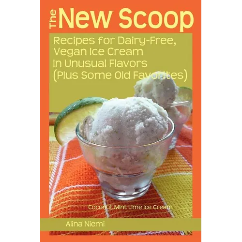 The New Scoop: Recipes for Dairy-Free, Vegan Ice Cream in Unusual Flavors (Plus: Recipes for Dairy-Free, Vegan Ice Cream in Unusual F