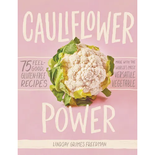 Cauliflower Power: 75 Feel-Good, Gluten-Free Recipes Made with the World's Most Versatile Vegetable
