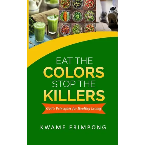 Eat the colors Stop the killers: God's principles for healthy living