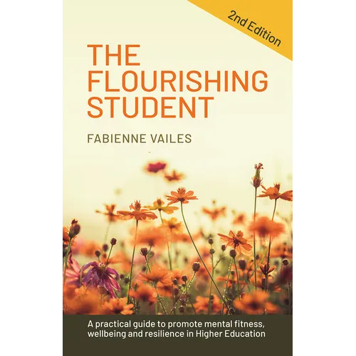 The Flourishing Student - 2nd Edition: A Practical Guide to Promote Mental Fitness, Wellbeing and Resilience in Higher Education