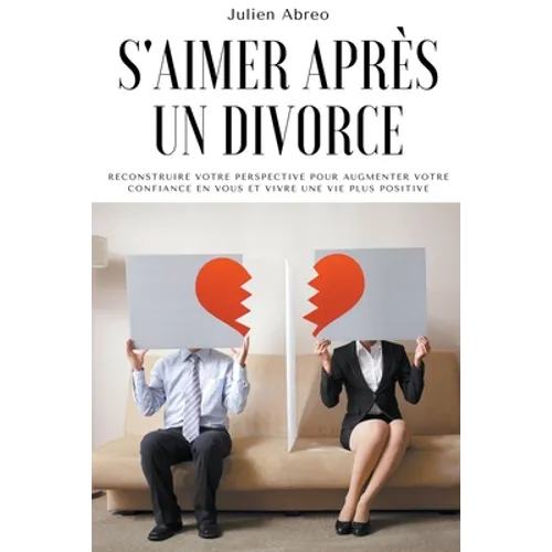 S'aimer après un divorce: Reconstruire votre perspective pour augmenter votre confiance en vous et vivre une vie plus positive