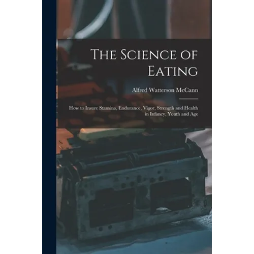 The Science of Eating: How to Insure Stamina, Endurance, Vigor, Strength and Health in Infancy, Youth and Age