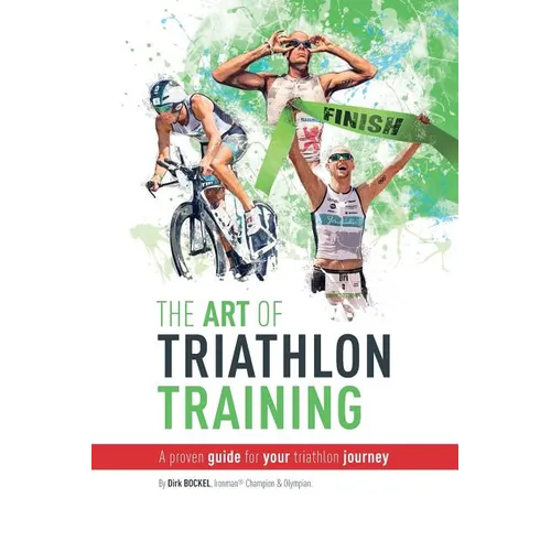 The Art Of Triathlon Training: A Proven Guide For Your Triathlon Journey