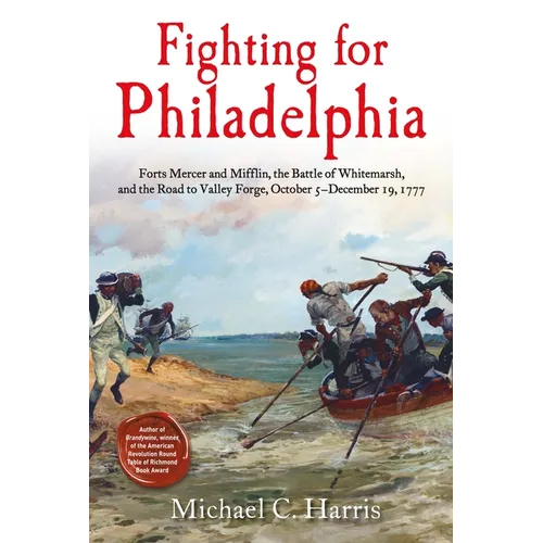 Fighting for Philadelphia: Forts Mercer and Mifflin, the Battle of Whitemarsh, and the Road to Valley Forge, October 5-December 19, 1777