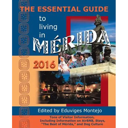 The Essential Guide to Living in Merida, 2016: Tons of Visitor Information, Including Information on Airbnb, Stays, the Best of Merida, and Dog Cultur