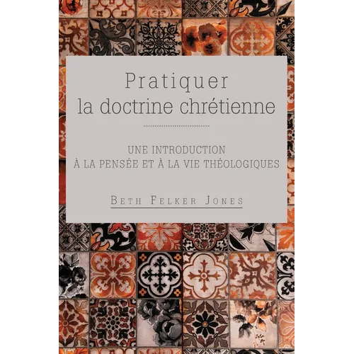 Pratiquer la doctrine chrétienne: Une introduction à la pensée et à la vie théologiques